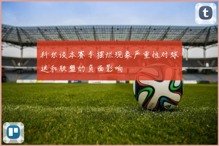 科尔谈本赛季摆烂现象严重性对球迷和联盟的负面影响