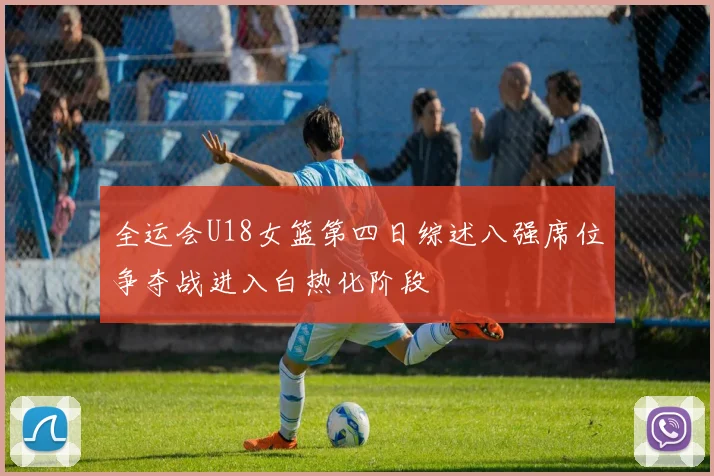全运会U18女篮第四日综述八强席位争夺战进入白热化阶段