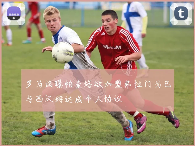 罗马诺曝帕奎塔欲加盟弗拉门戈已与西汉姆达成个人协议