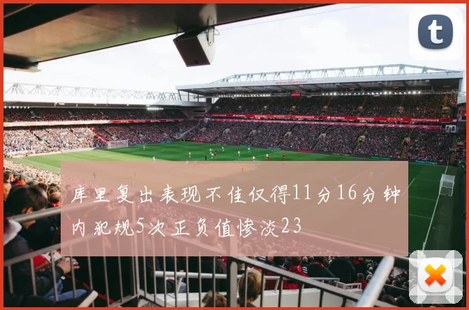 库里复出表现不佳仅得11分16分钟内犯规5次正负值惨淡23