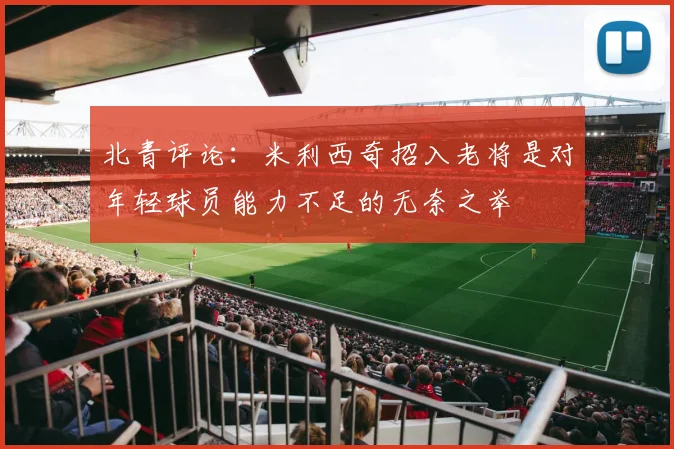 北青评论：米利西奇招入老将是对年轻球员能力不足的无奈之举
