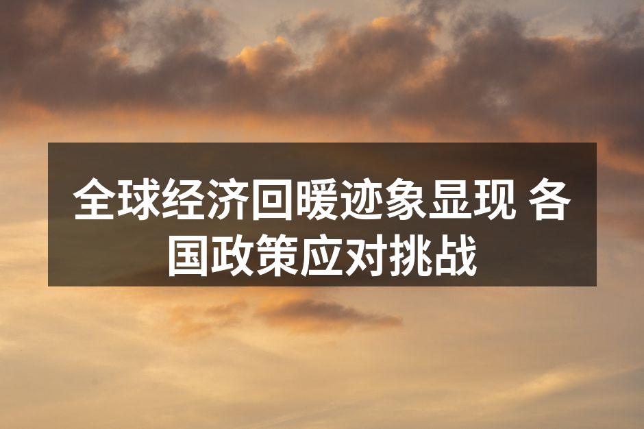 全球经济回暖迹象显现 各国政策应对挑战